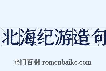 北海纪游造句是什么意思的图片
